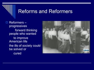 Reforms and Reformers Reformers – progressives forward thinking people who wanted  to improve American life the ills of society could be solved or  cured 