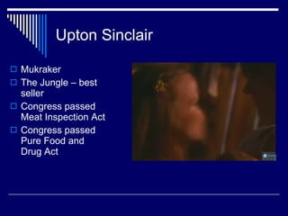 Upton Sinclair Mukraker The Jungle – best seller Congress passed Meat Inspection Act Congress passed Pure Food and Drug Act 