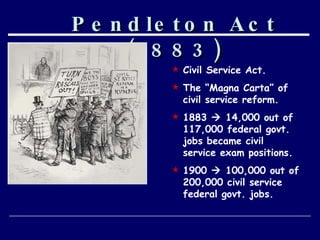 Pendleton Act (1883) Civil Service Act. The “Magna Carta” of  civil service reform. 1883    14,000 out of 117,000 federal govt. jobs became civil service exam positions. 1900    100,000 out of  200,000 civil service  federal govt. jobs. 
