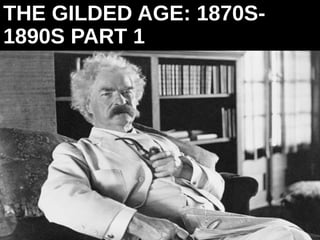 THE GILDED AGE: 1870S-
1890S PART 1
 