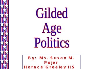 Gilded Age Politics By:  Ms. Susan M. Pojer Horace Greeley HS  Chappaqua, NY 