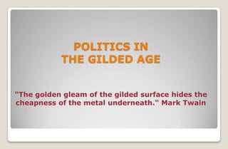 POLITICS IN
           THE GILDED AGE


"The golden gleam of the gilded surface hides the
cheapness of the metal underneath.“ Mark Twain
 