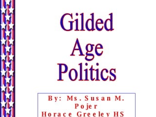 Gilded Age Politics By:  Ms. Susan M. Pojer Horace Greeley HS  Chappaqua, NY 