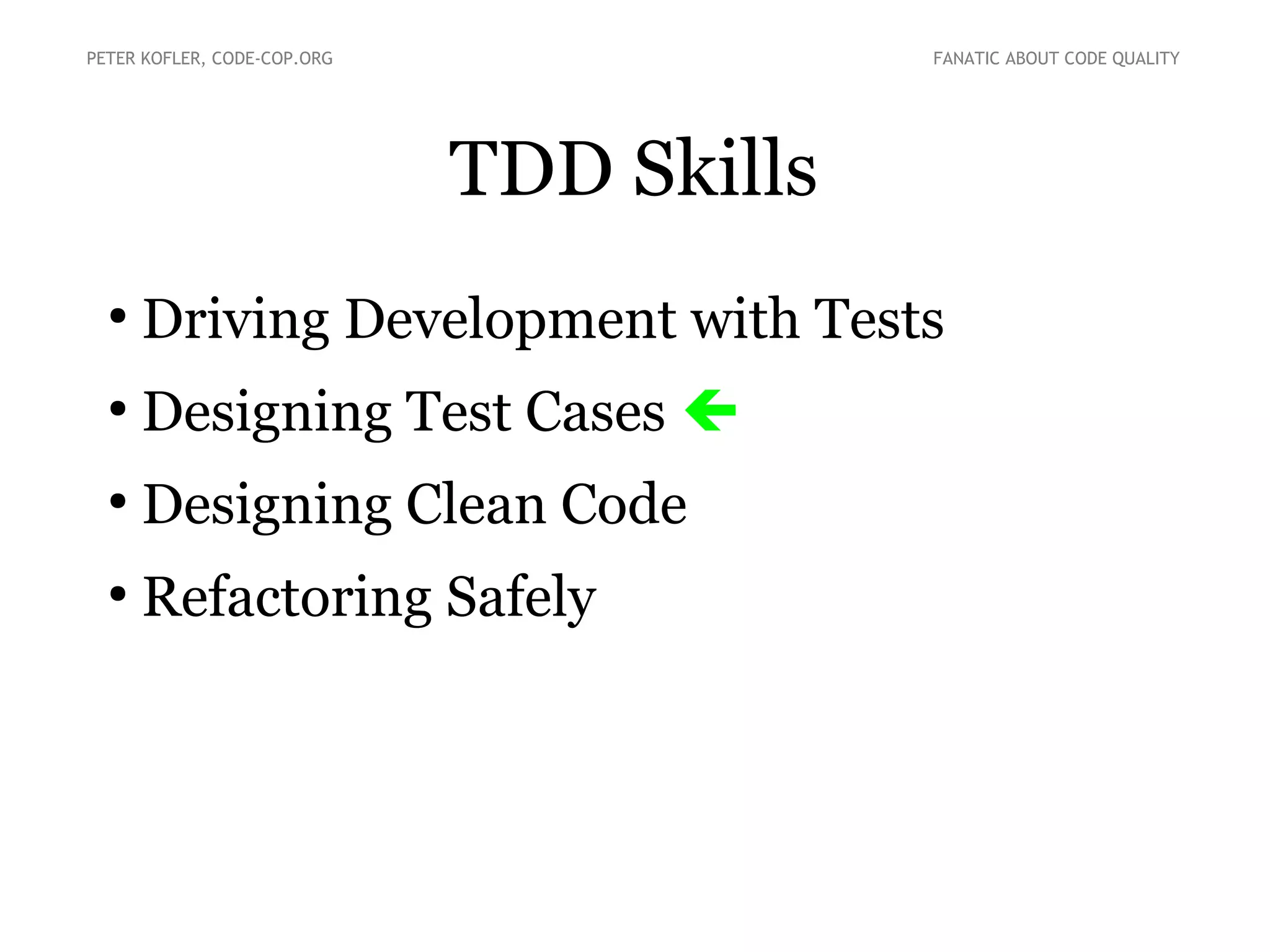 TDD Skills
●
Driving Development with Tests
●
Designing Test Cases 
●
Designing Clean Code
●
Refactoring Safely
PETER KOFLER, CODE-COP.ORG FANATIC ABOUT CODE QUALITY
 