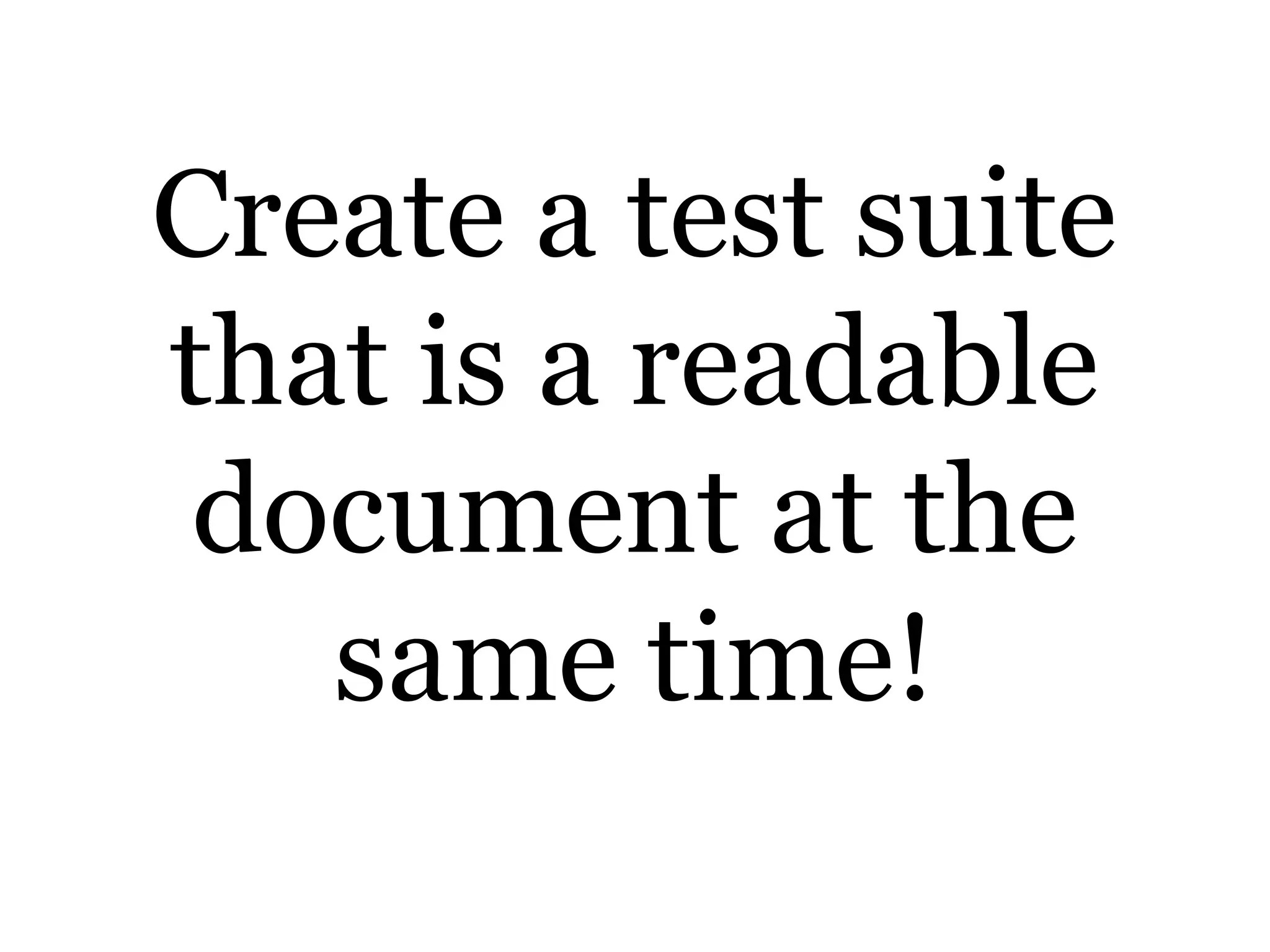 Create a test suite
that is a readable
document at the
same time!
 