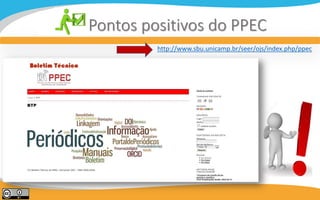 N
Pontos positivos do PPEC
http://www.sbu.unicamp.br/seer/ojs/index.php/ppec
 