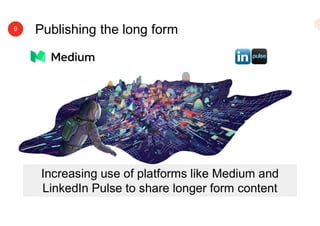 Publishing the long form9
Increasing use of platforms like Medium and
LinkedIn Pulse to share longer form content
 