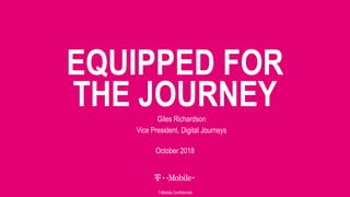 EQUIPPED FOR
THE JOURNEYGiles Richardson
Vice President, Digital Journeys
October 2018
T-Mobile Confidential
 