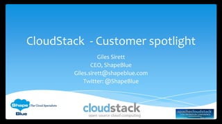 CloudStack - Customer spotlight
Giles Sirett
CEO, ShapeBlue
Giles.sirett@shapeblue.com
Twitter: @ShapeBlue
 