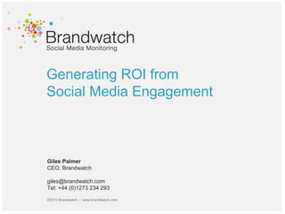 Generating ROI from
Social Media Engagement
Giles Palmer
CEO, Brandwatch
giles@brandwatch.com
Tel: +44 (0)1273 234 293
©2010 Brandwatch | www.brandwatch.com
 