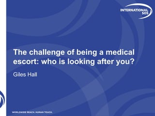 The challenge of being a medical
escort: who is looking after you?
Giles Hall
 