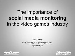 The importance of social media monitoring in the video games industry Nick Owen nick.owen@fivebyfivedigital.com @darthngo 