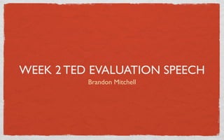 WEEK 2 TED EVALUATION SPEECH
          Brandon Mitchell
 