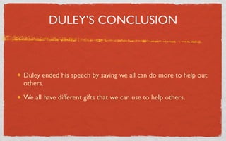 DULEY’S CONCLUSION



Duley ended his speech by saying we all can do more to help out
others.

We all have different gifts that we can use to help others.
 