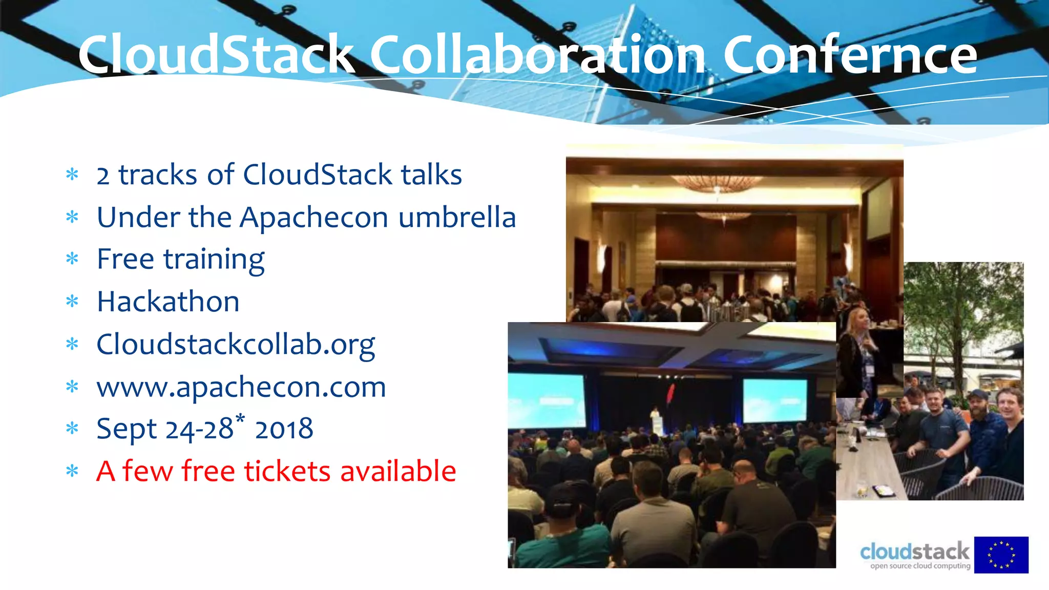 CloudStack Collaboration Confernce
 2 tracks of CloudStack talks
 Under the Apachecon umbrella
 Free training
 Hackathon
 Cloudstackcollab.org
 www.apachecon.com
 Sept 24-28* 2018
 A few free tickets available
 