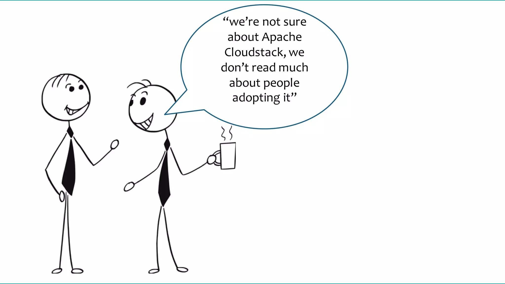 “we’re not sure
about Apache
Cloudstack, we
don’t read much
about people
adopting it”
 