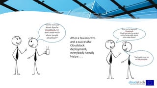 After a few months
and a successful
Cloudstack
deployment,
everybody is really
happy…..
 