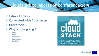 Cloudstack collaboration conference-2019
 2 days, 2 tracks
 Co-located with Apachecon
 Hackathon
 Why bother going ?
 Learn
 Share
 Collaborate
 Gain insights
 Gamble ?
 