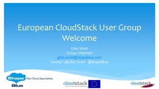 European CloudStack User Group
Welcome
Giles Sirett
Group Chairman
giles.sirett@shapeblue.com
Twitter: @Giles Sirett @ShapeBlue
 