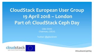 #CloudstackCephDay
CloudStack European User Group
19 April 2018 – London
Part of: CloudStack Ceph Day
Giles Sirett
Chairman, CSEUG
Twitter: @gilesSirett
 