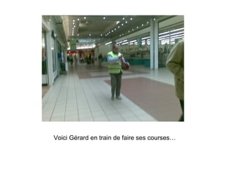 Voici Gérard en train de faire ses courses… 