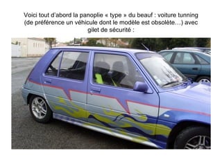 Voici tout d’abord la panoplie « type » du beauf : voiture tunning (de préférence un véhicule dont le modèle est obsolète…) avec gilet de sécurité : 
