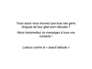 Vous aussi vous trouvez que tous ces gens dingues de leur gilet sont ridicules ? Alors transmettez ce messages à tous vos contacts ! Luttons contre la « beauf attitude » 
