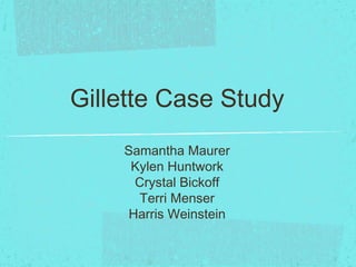 Gillette Case Study
Samantha Maurer
Kylen Huntwork
Crystal Bickoff
Terri Menser
Harris Weinstein
 