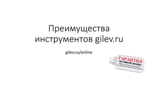 Преимущества
инструментов gilev.ru
gilev.ru/online
 