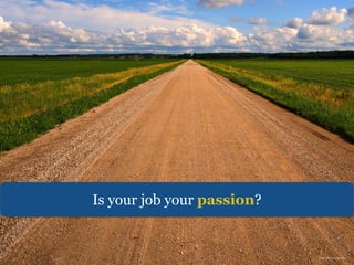 Is your job your passion? 
https://flic.kr/p/8av1Xm 
 