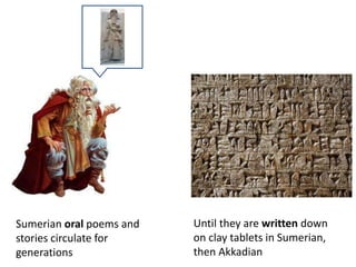 Sumerian oral poems and 
stories circulate for 
generations 
Until they are written down 
on clay tablets in Sumerian, 
then Akkadian 
 
