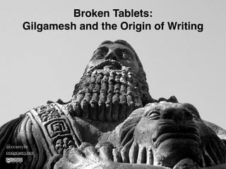 Broken Tablets:
Gilgamesh and the Origin of Writing
@ccareylit
craigcarey.net
 