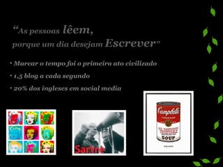 Marcar o tempo foi o primeiro ato civilizado  1,5 blog a cada segundo 20% dos ingleses em social media “ As pessoas  lêem,   porque um dia desejam  Escrever ” 