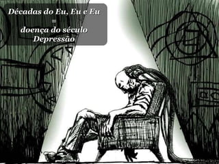Décadas do Eu, Eu e Eu = doença do século Depressão 