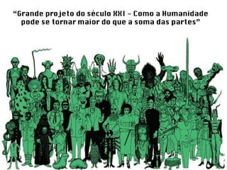 “ Grande projeto do século XXI - Como a Humanidade pode se tornar maior do que a soma das partes” 