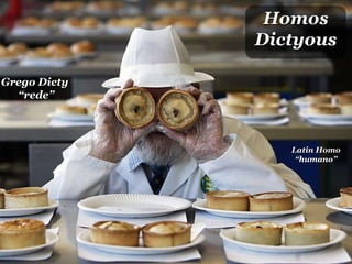 Homos Dictyous Grego Dicty  “ rede” Latin Homo “humano” 