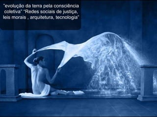 ” evolução da terra pela consciência coletiva” “Redes sociais de justiça, leis morais , arquitetura, tecnologia” 