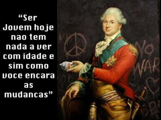 “ Ser  Jovem hoje nao tem nada a ver com idade e sim como voce encara as mudancas” 