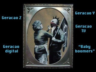 Geracao Y Geracao Z Geracao  digital Geracao TV “ Baby  boomers” 