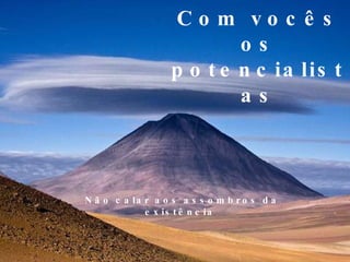 Com vocês os potencialistas Não calar aos assombros da existência  