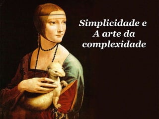 Simplicidade e  A arte da complexidade 