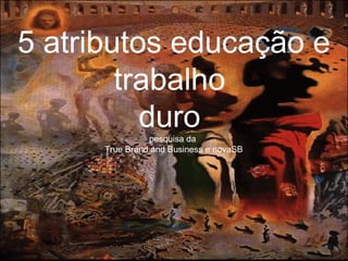 5 atributos educação e trabalho  duro  pesquisa da  True Brand and Business e novaSB 