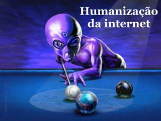 Humanização
 da internet
 