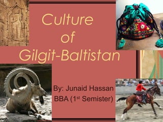 Culture
of
Gilgit-Baltistan
By: Junaid Hassan
BBA (1st
Semister)
 