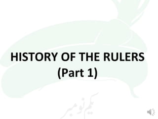 HISTORY OF THE RULERS 
(Part 1) 
 