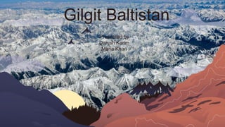 Gilgit Baltistan
Presented by
Danish Karim
Maria Khan
 