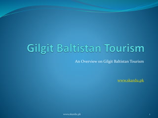 An Overview on Gilgit Baltistan Tourism
www.skardu.pk
www.skardu.pk 1
 