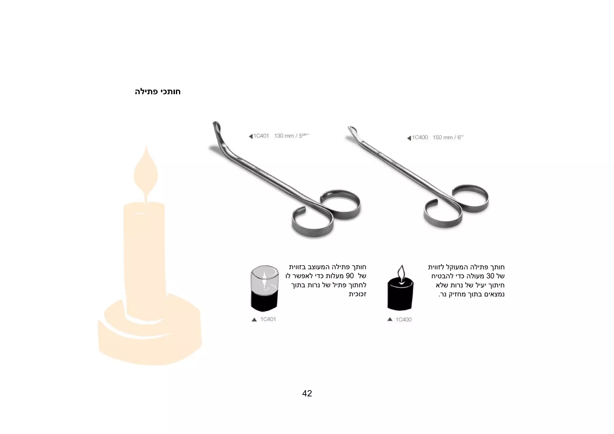 42
‫חות‬‫כי‬‫פתילה‬
‫חותך‬‫פתילה‬‫ה‬‫בזווית‬ ‫מעוצב‬
‫של‬90‫לו‬ ‫לאפשר‬ ‫כדי‬ ‫מעלות‬
‫בתוך‬ ‫נרות‬ ‫של‬ ‫פתיל‬ ‫לחתוך‬
‫זכוכית‬
‫חותך‬‫פתילה‬‫ה‬‫לזווית‬ ‫מעוקל‬
‫של‬30‫להבטיח‬ ‫כדי‬ ‫מעולה‬
‫שלא‬ ‫נרות‬ ‫של‬ ‫יעיל‬ ‫חיתוך‬
‫נר‬ ‫מחזיק‬ ‫בתוך‬ ‫נמצאים‬.
 