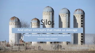 Silos
And other concepts that make us average
Megan Gilhooly, Sr Manager Content Management
Amazon Seller Support
 