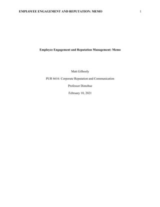 EMPLOYEE ENGAGEMENT AND REPUTATION: MEMO 1
Employee Engagement and Reputation Management: Memo
Matt Gilhooly
PUR 6616: Corporate Reputation and Communication
Professor Donohue
February 10, 2021
 